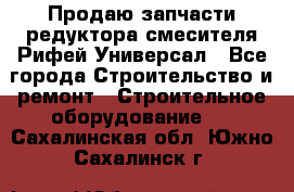 Продаю запчасти редуктора смесителя Рифей Универсал - Все города Строительство и ремонт » Строительное оборудование   . Сахалинская обл.,Южно-Сахалинск г.